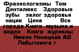 Фразеологизмы. Том 5  «Дентилюкс». Здоровые зубы — залог здоровья нации › Цена ­ 320 - Все города Книги, музыка и видео » Книги, журналы   . Ямало-Ненецкий АО,Лабытнанги г.